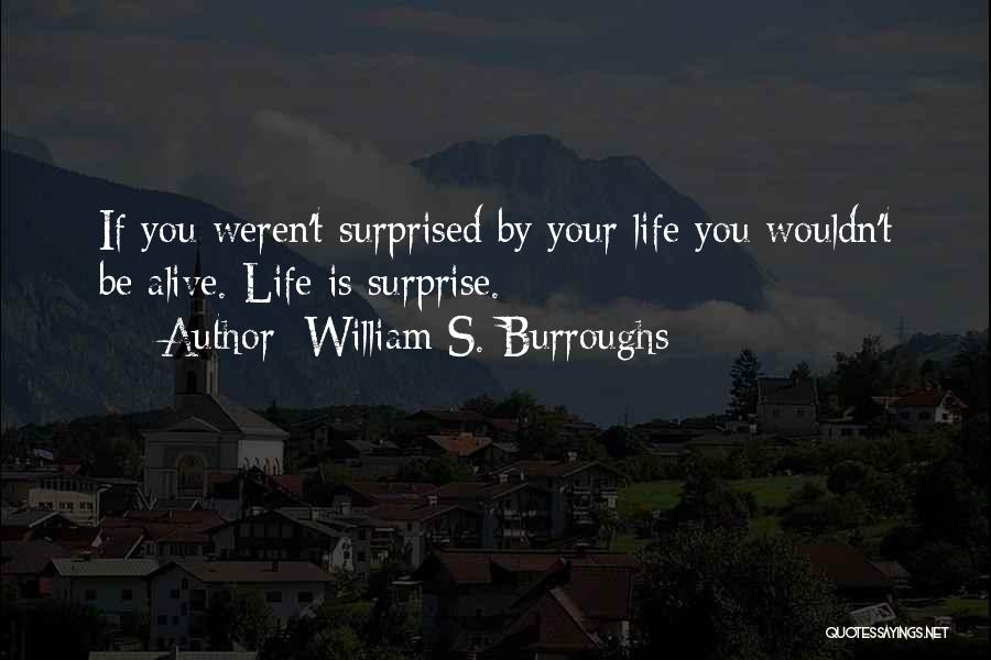 William S. Burroughs Quotes: If You Weren't Surprised By Your Life You Wouldn't Be Alive. Life Is Surprise.
