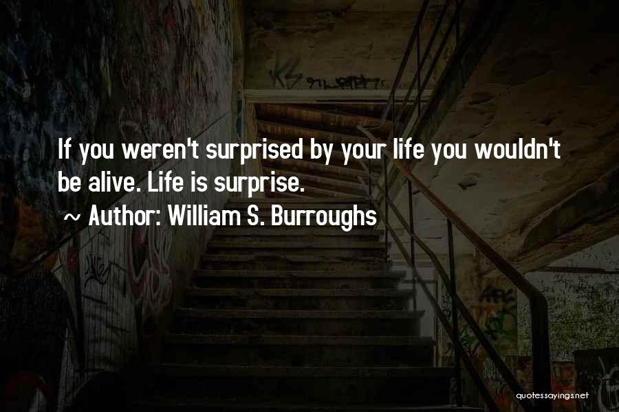 William S. Burroughs Quotes: If You Weren't Surprised By Your Life You Wouldn't Be Alive. Life Is Surprise.