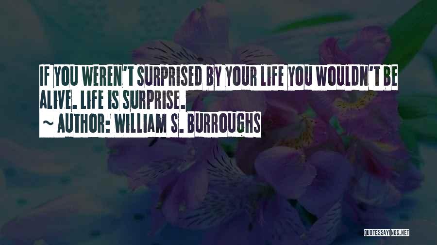 William S. Burroughs Quotes: If You Weren't Surprised By Your Life You Wouldn't Be Alive. Life Is Surprise.
