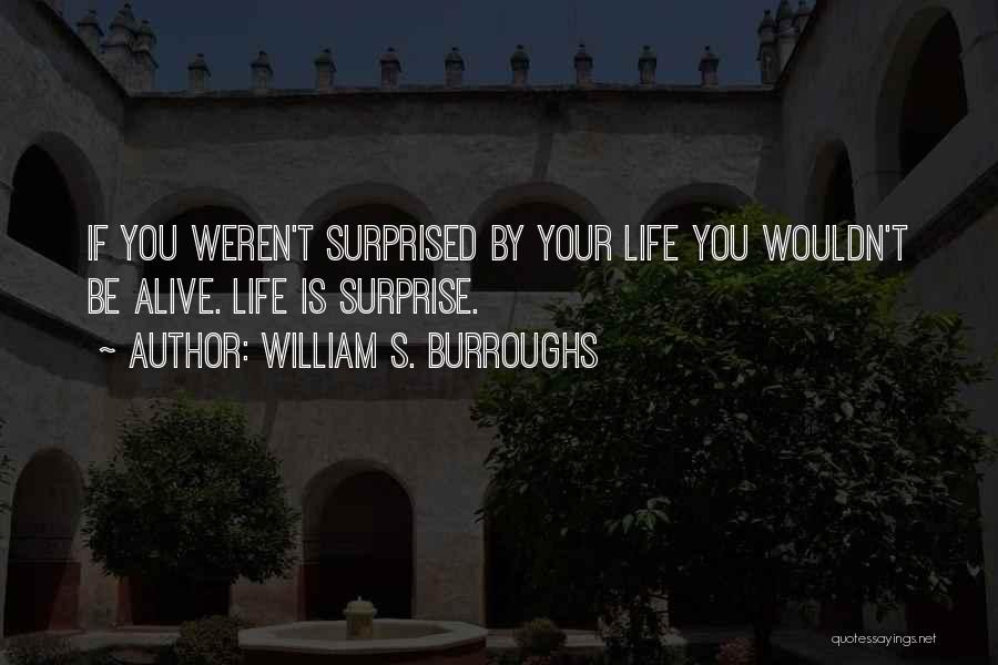William S. Burroughs Quotes: If You Weren't Surprised By Your Life You Wouldn't Be Alive. Life Is Surprise.
