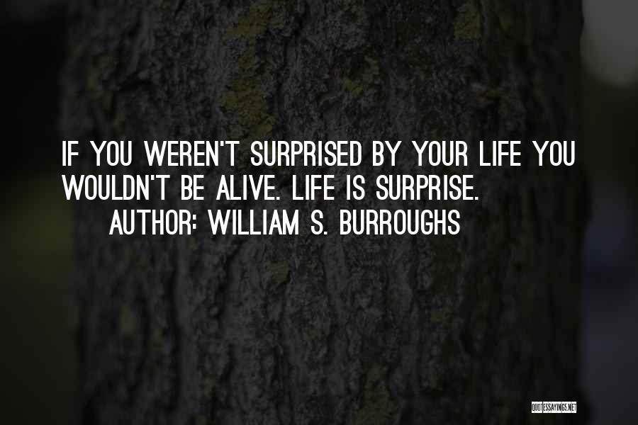 William S. Burroughs Quotes: If You Weren't Surprised By Your Life You Wouldn't Be Alive. Life Is Surprise.