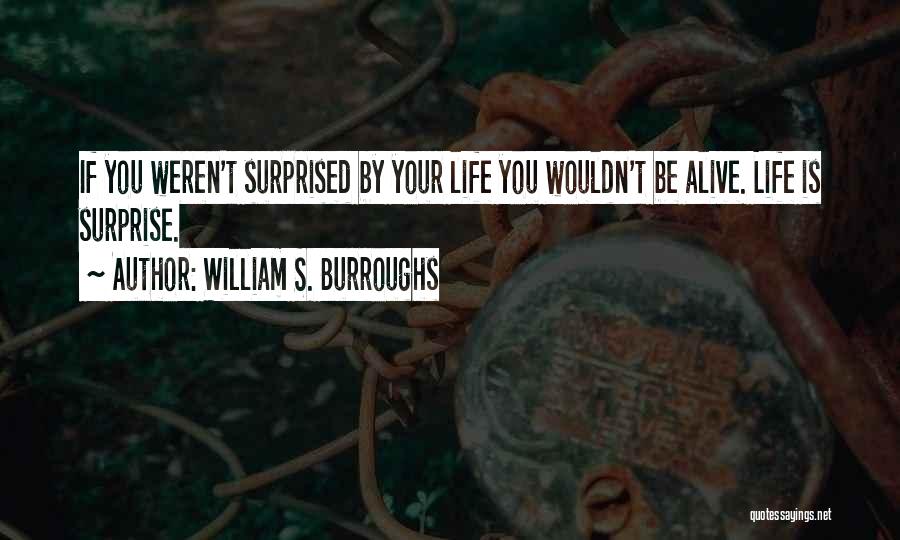 William S. Burroughs Quotes: If You Weren't Surprised By Your Life You Wouldn't Be Alive. Life Is Surprise.