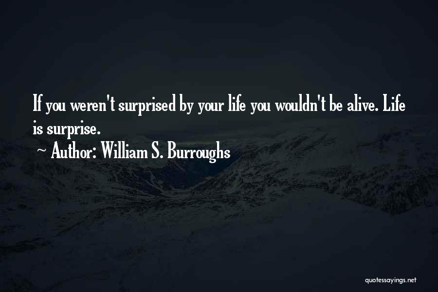 William S. Burroughs Quotes: If You Weren't Surprised By Your Life You Wouldn't Be Alive. Life Is Surprise.