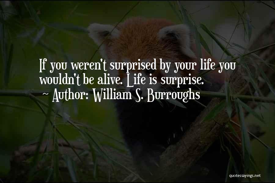 William S. Burroughs Quotes: If You Weren't Surprised By Your Life You Wouldn't Be Alive. Life Is Surprise.