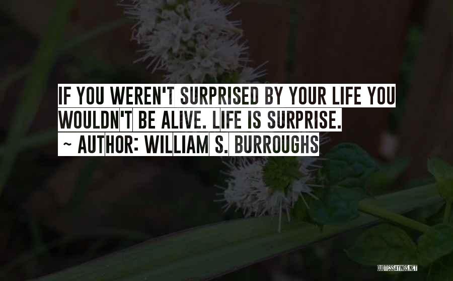 William S. Burroughs Quotes: If You Weren't Surprised By Your Life You Wouldn't Be Alive. Life Is Surprise.
