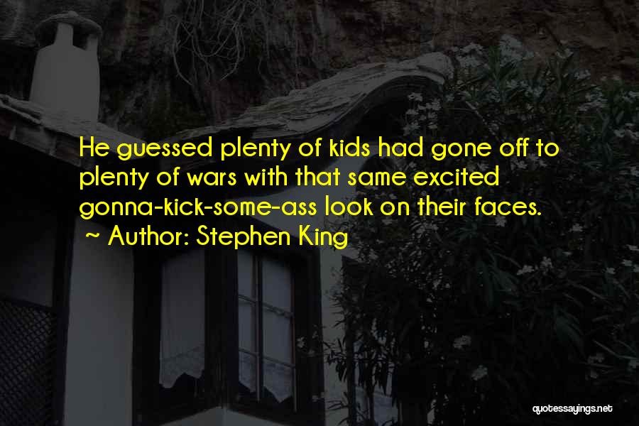 Stephen King Quotes: He Guessed Plenty Of Kids Had Gone Off To Plenty Of Wars With That Same Excited Gonna-kick-some-ass Look On Their