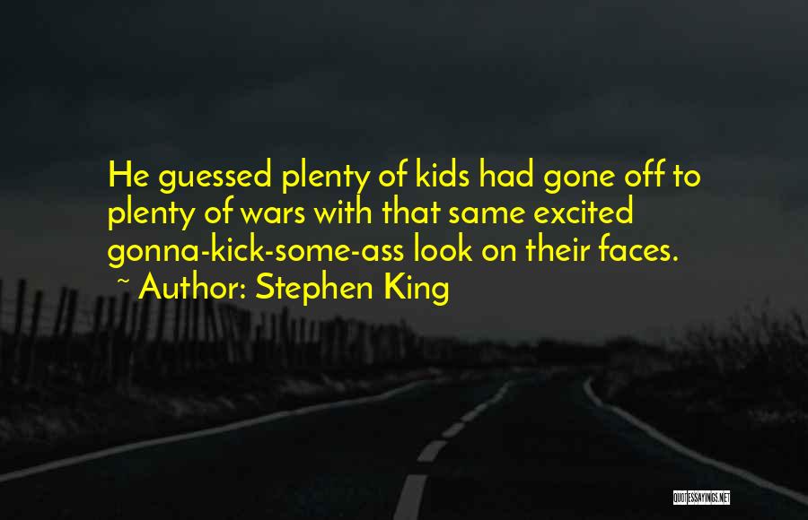 Stephen King Quotes: He Guessed Plenty Of Kids Had Gone Off To Plenty Of Wars With That Same Excited Gonna-kick-some-ass Look On Their