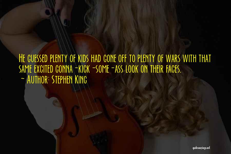 Stephen King Quotes: He Guessed Plenty Of Kids Had Gone Off To Plenty Of Wars With That Same Excited Gonna-kick-some-ass Look On Their