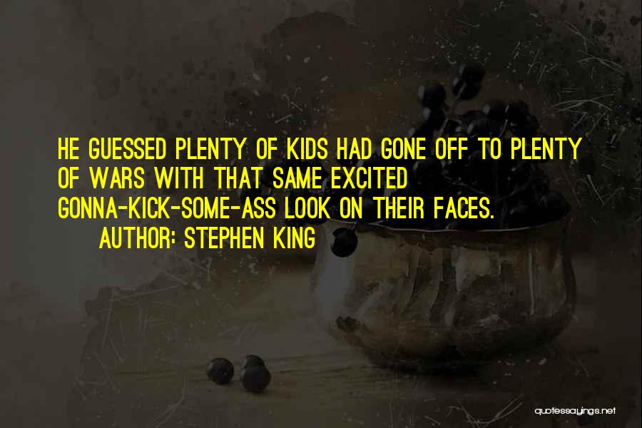 Stephen King Quotes: He Guessed Plenty Of Kids Had Gone Off To Plenty Of Wars With That Same Excited Gonna-kick-some-ass Look On Their