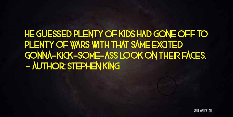 Stephen King Quotes: He Guessed Plenty Of Kids Had Gone Off To Plenty Of Wars With That Same Excited Gonna-kick-some-ass Look On Their