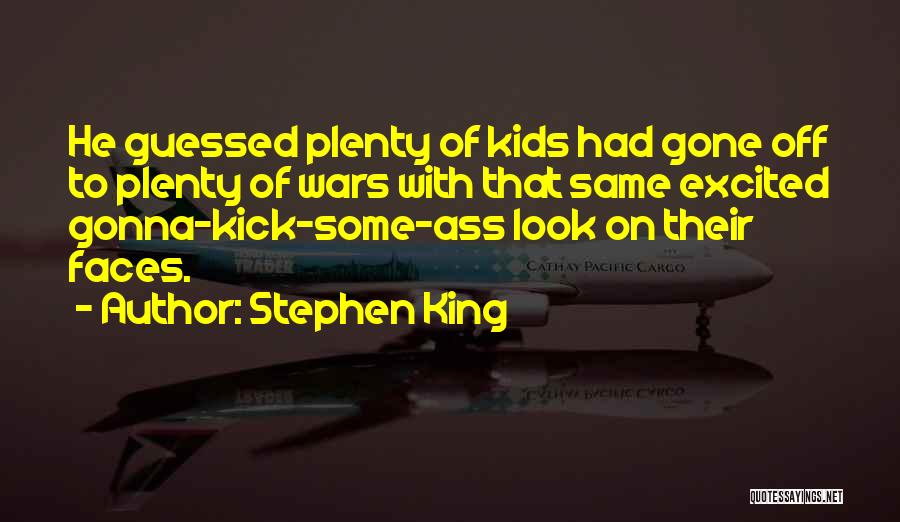 Stephen King Quotes: He Guessed Plenty Of Kids Had Gone Off To Plenty Of Wars With That Same Excited Gonna-kick-some-ass Look On Their