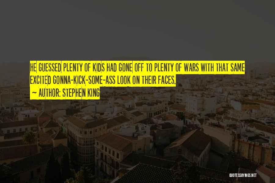 Stephen King Quotes: He Guessed Plenty Of Kids Had Gone Off To Plenty Of Wars With That Same Excited Gonna-kick-some-ass Look On Their