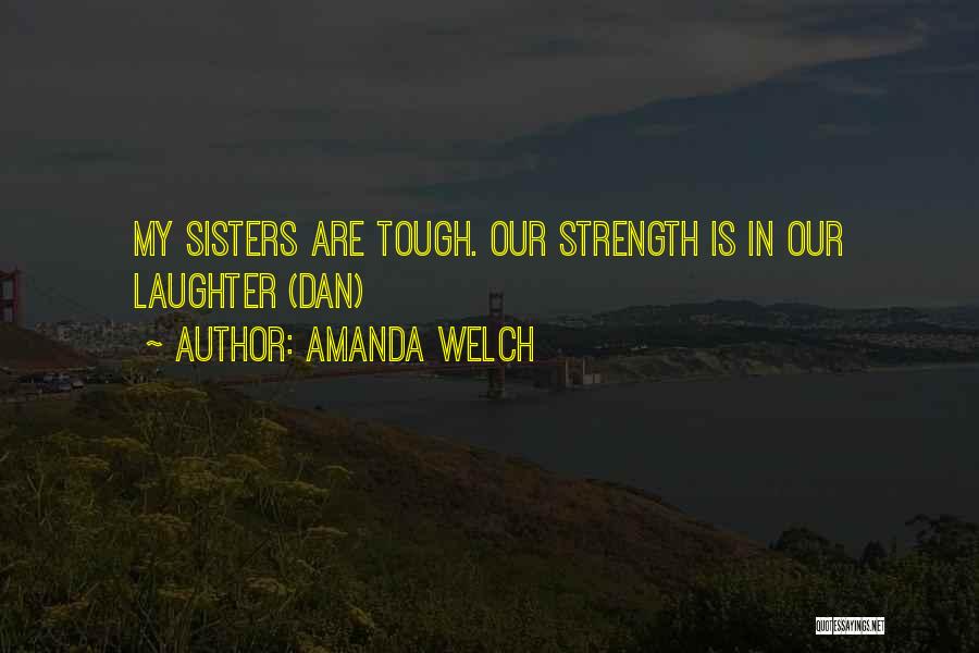 Amanda Welch Quotes: My Sisters Are Tough. Our Strength Is In Our Laughter (dan)