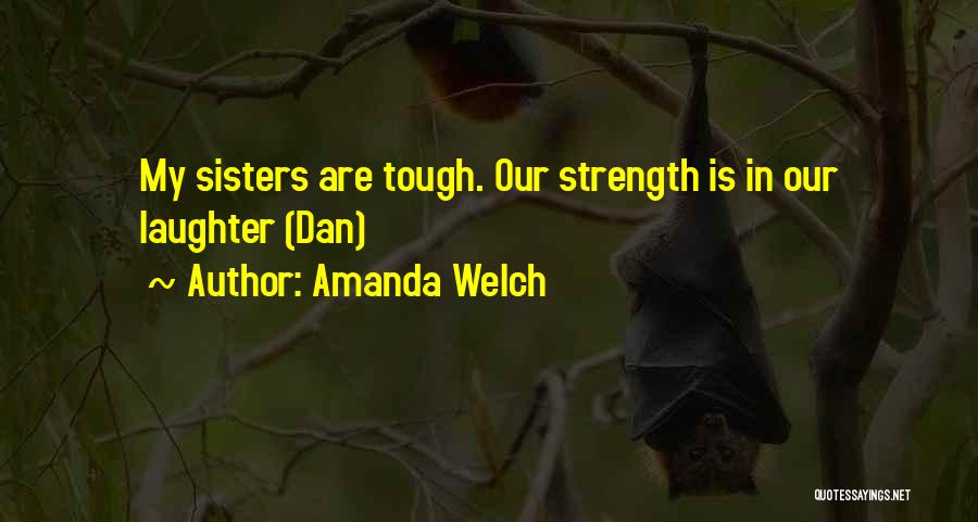 Amanda Welch Quotes: My Sisters Are Tough. Our Strength Is In Our Laughter (dan)
