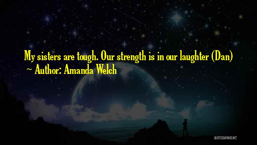 Amanda Welch Quotes: My Sisters Are Tough. Our Strength Is In Our Laughter (dan)