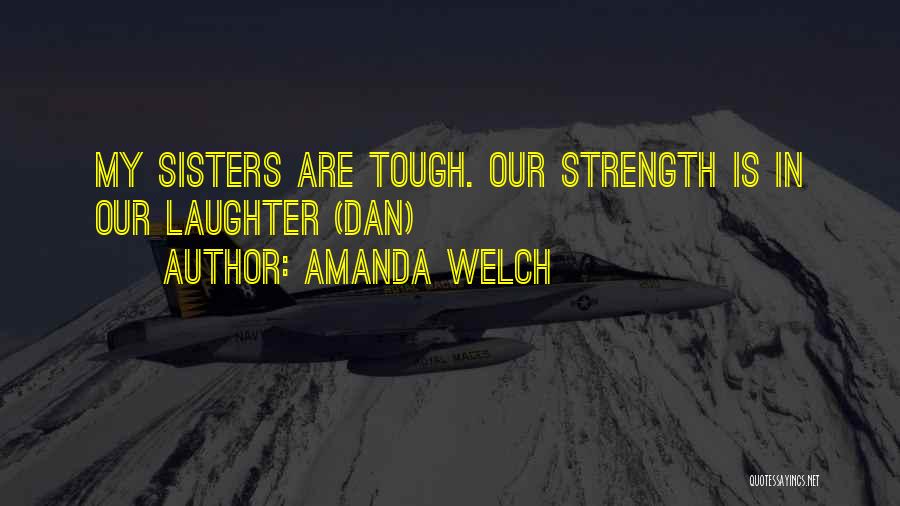 Amanda Welch Quotes: My Sisters Are Tough. Our Strength Is In Our Laughter (dan)