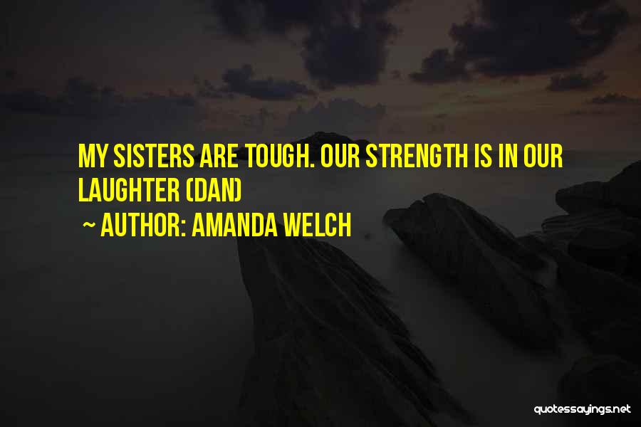 Amanda Welch Quotes: My Sisters Are Tough. Our Strength Is In Our Laughter (dan)