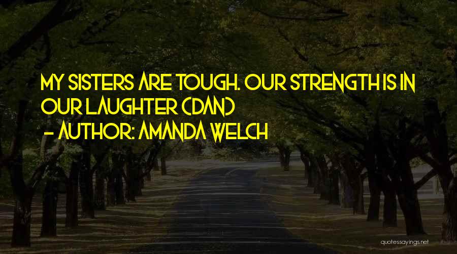 Amanda Welch Quotes: My Sisters Are Tough. Our Strength Is In Our Laughter (dan)
