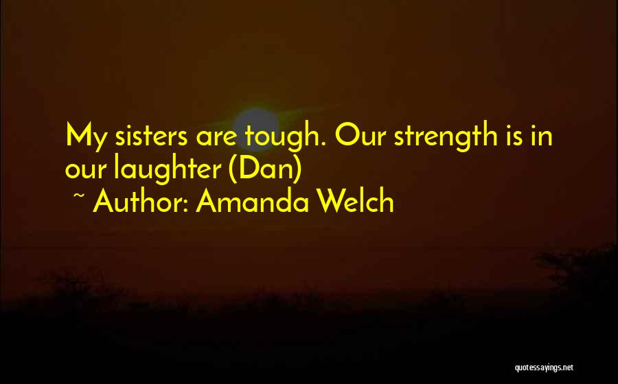 Amanda Welch Quotes: My Sisters Are Tough. Our Strength Is In Our Laughter (dan)