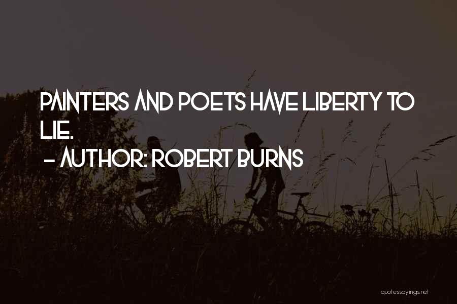 Robert Burns Quotes: Painters And Poets Have Liberty To Lie.