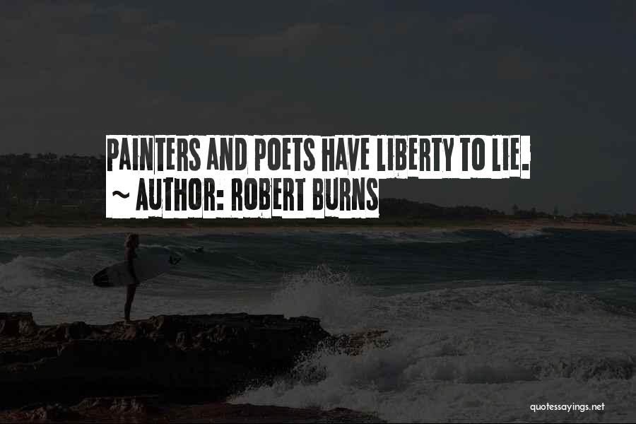Robert Burns Quotes: Painters And Poets Have Liberty To Lie.