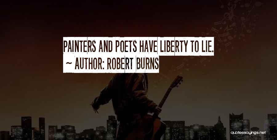 Robert Burns Quotes: Painters And Poets Have Liberty To Lie.