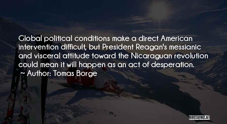 Tomas Borge Quotes: Global Political Conditions Make A Direct American Intervention Difficult, But President Reagan's Messianic And Visceral Attitude Toward The Nicaraguan Revolution