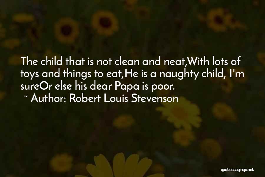 Robert Louis Stevenson Quotes: The Child That Is Not Clean And Neat,with Lots Of Toys And Things To Eat,he Is A Naughty Child, I'm