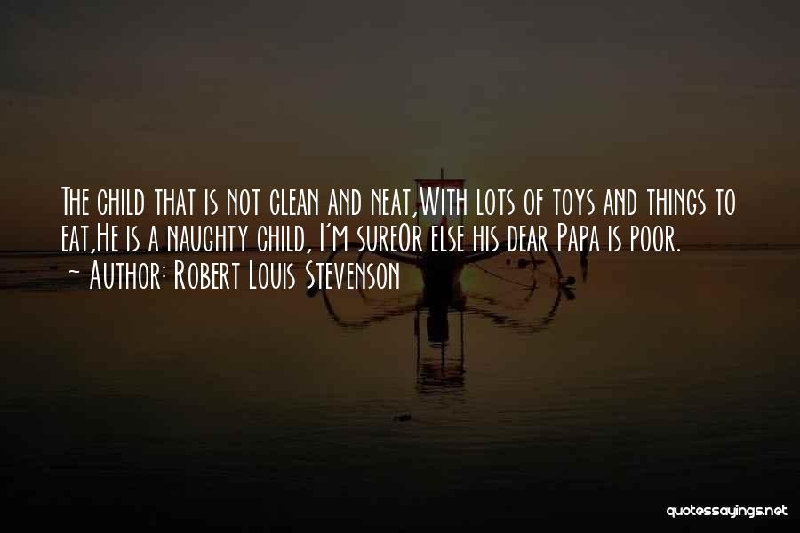 Robert Louis Stevenson Quotes: The Child That Is Not Clean And Neat,with Lots Of Toys And Things To Eat,he Is A Naughty Child, I'm