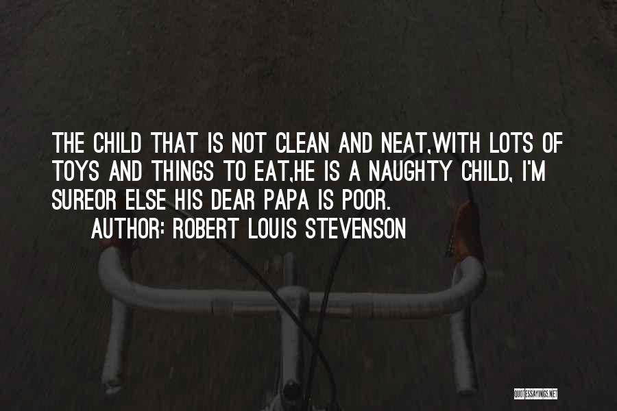 Robert Louis Stevenson Quotes: The Child That Is Not Clean And Neat,with Lots Of Toys And Things To Eat,he Is A Naughty Child, I'm