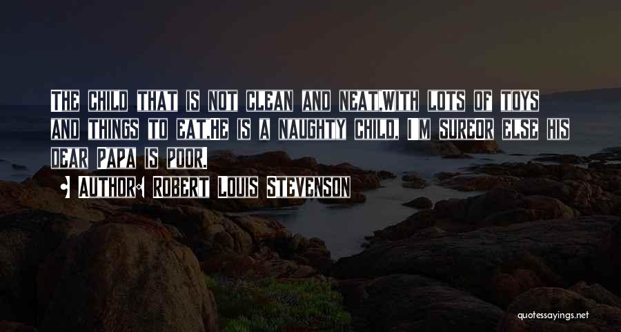 Robert Louis Stevenson Quotes: The Child That Is Not Clean And Neat,with Lots Of Toys And Things To Eat,he Is A Naughty Child, I'm