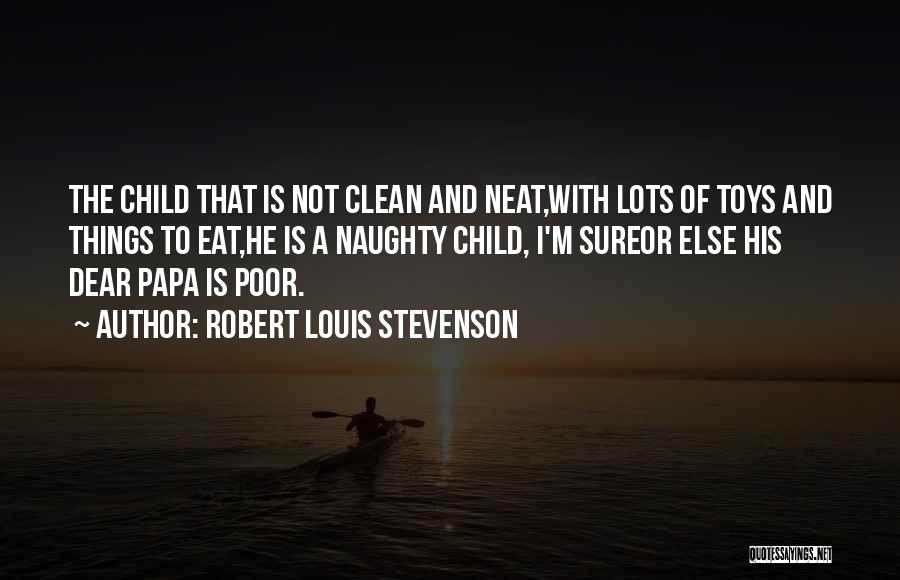 Robert Louis Stevenson Quotes: The Child That Is Not Clean And Neat,with Lots Of Toys And Things To Eat,he Is A Naughty Child, I'm
