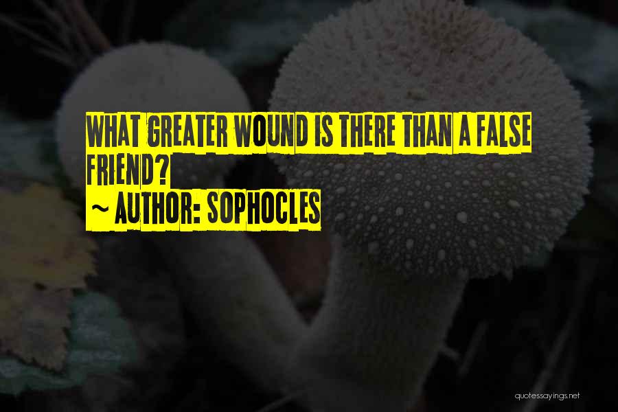 Sophocles Quotes: What Greater Wound Is There Than A False Friend?