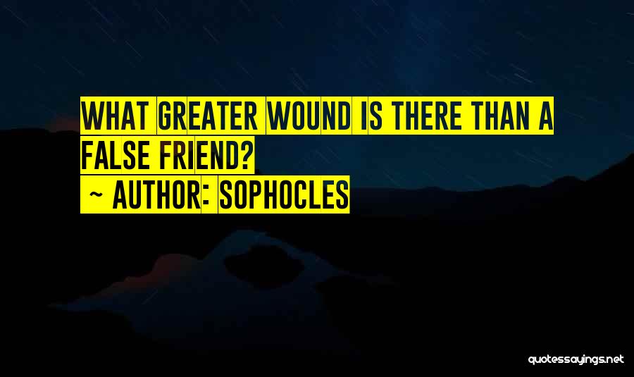 Sophocles Quotes: What Greater Wound Is There Than A False Friend?