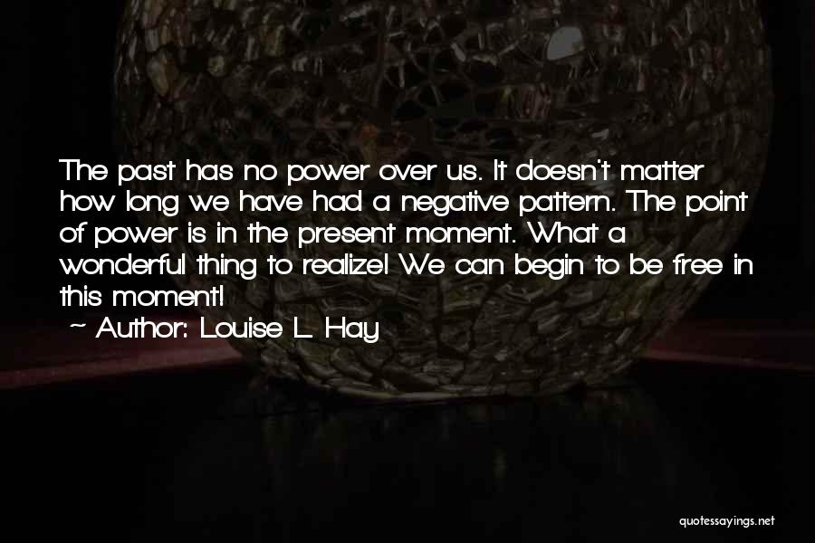 Louise L. Hay Quotes: The Past Has No Power Over Us. It Doesn't Matter How Long We Have Had A Negative Pattern. The Point