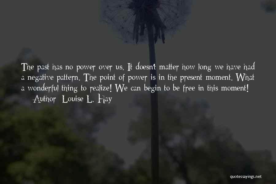 Louise L. Hay Quotes: The Past Has No Power Over Us. It Doesn't Matter How Long We Have Had A Negative Pattern. The Point
