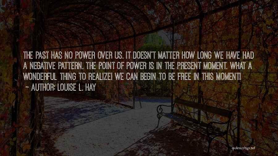 Louise L. Hay Quotes: The Past Has No Power Over Us. It Doesn't Matter How Long We Have Had A Negative Pattern. The Point