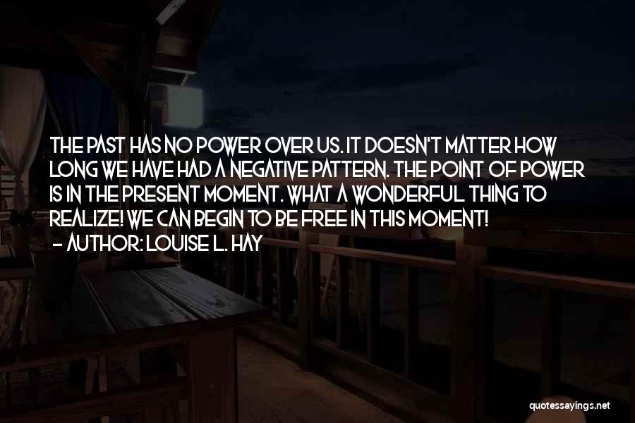 Louise L. Hay Quotes: The Past Has No Power Over Us. It Doesn't Matter How Long We Have Had A Negative Pattern. The Point