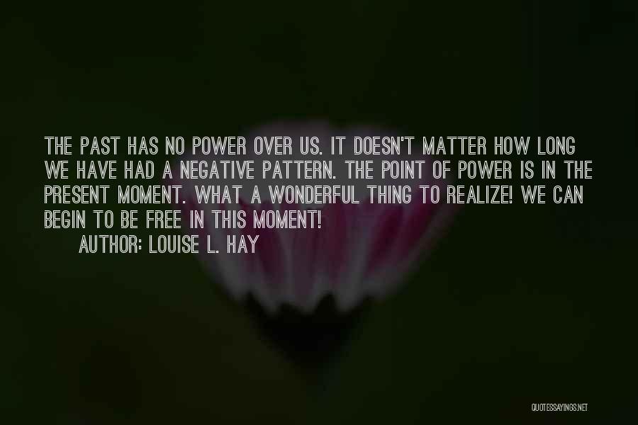 Louise L. Hay Quotes: The Past Has No Power Over Us. It Doesn't Matter How Long We Have Had A Negative Pattern. The Point