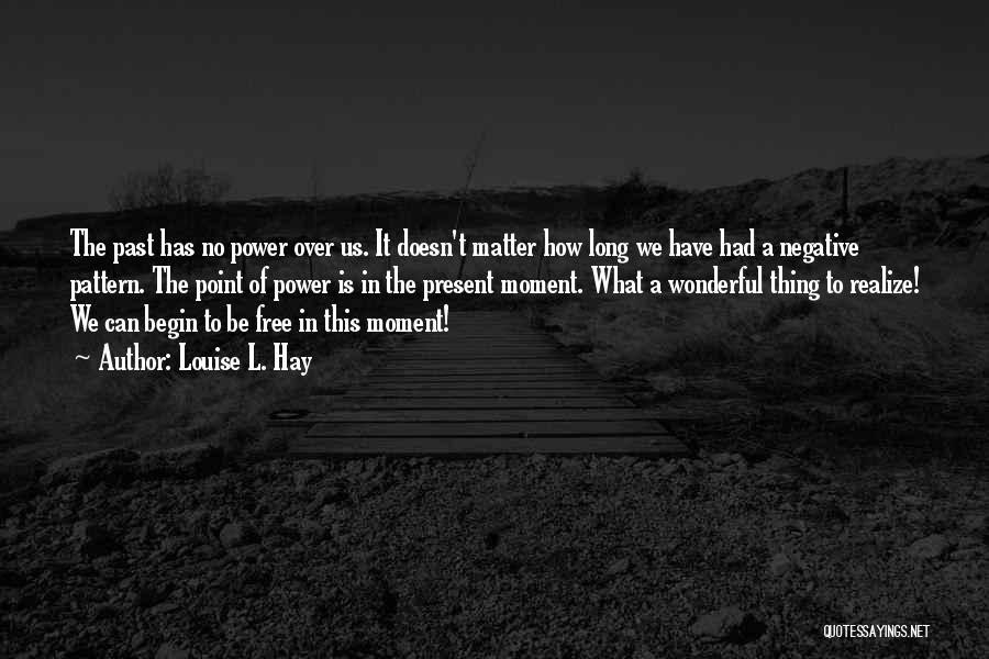 Louise L. Hay Quotes: The Past Has No Power Over Us. It Doesn't Matter How Long We Have Had A Negative Pattern. The Point