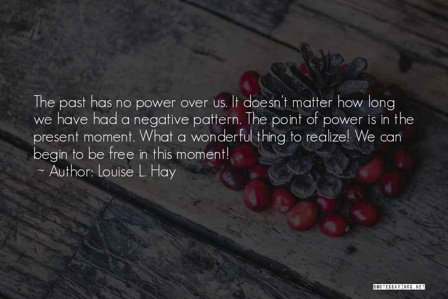 Louise L. Hay Quotes: The Past Has No Power Over Us. It Doesn't Matter How Long We Have Had A Negative Pattern. The Point