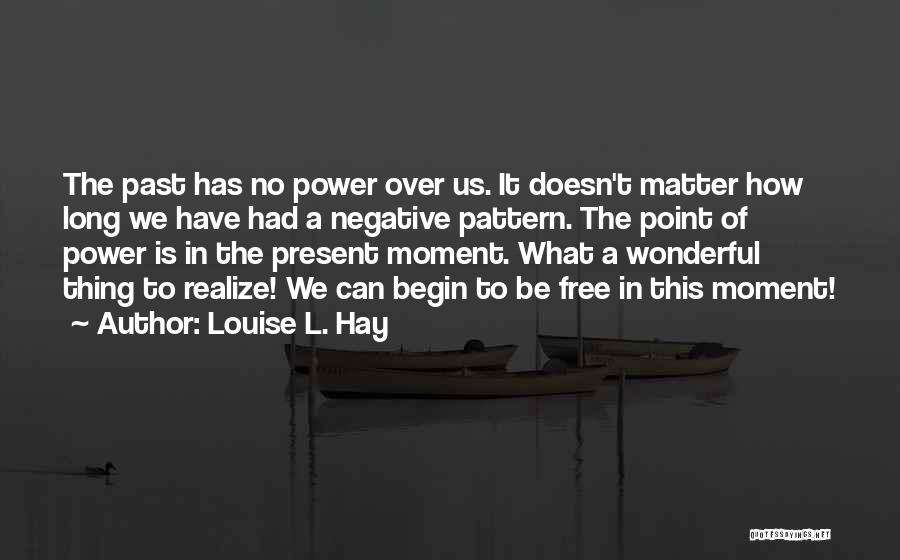 Louise L. Hay Quotes: The Past Has No Power Over Us. It Doesn't Matter How Long We Have Had A Negative Pattern. The Point