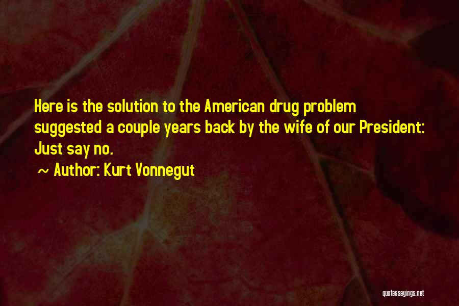 Kurt Vonnegut Quotes: Here Is The Solution To The American Drug Problem Suggested A Couple Years Back By The Wife Of Our President: