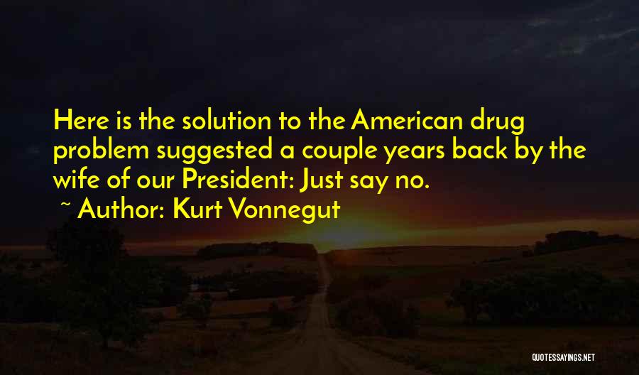 Kurt Vonnegut Quotes: Here Is The Solution To The American Drug Problem Suggested A Couple Years Back By The Wife Of Our President: