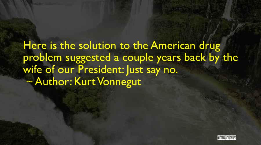 Kurt Vonnegut Quotes: Here Is The Solution To The American Drug Problem Suggested A Couple Years Back By The Wife Of Our President: