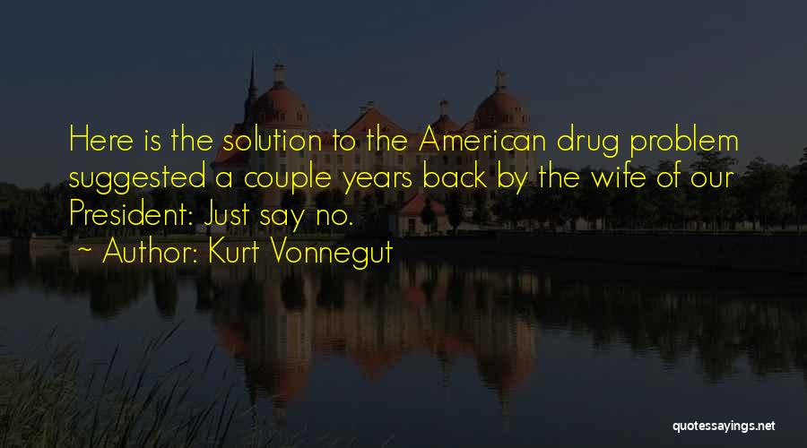 Kurt Vonnegut Quotes: Here Is The Solution To The American Drug Problem Suggested A Couple Years Back By The Wife Of Our President: