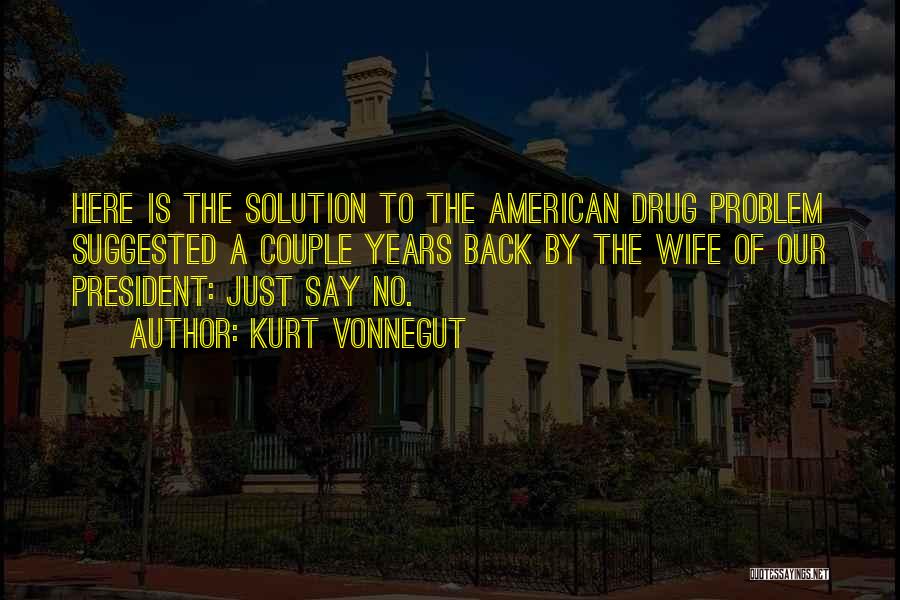 Kurt Vonnegut Quotes: Here Is The Solution To The American Drug Problem Suggested A Couple Years Back By The Wife Of Our President: