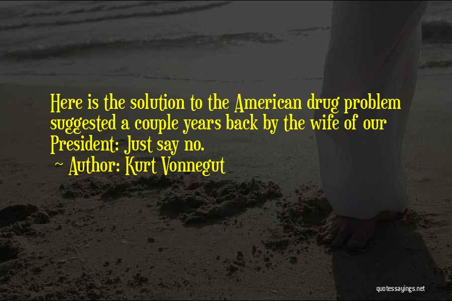 Kurt Vonnegut Quotes: Here Is The Solution To The American Drug Problem Suggested A Couple Years Back By The Wife Of Our President: