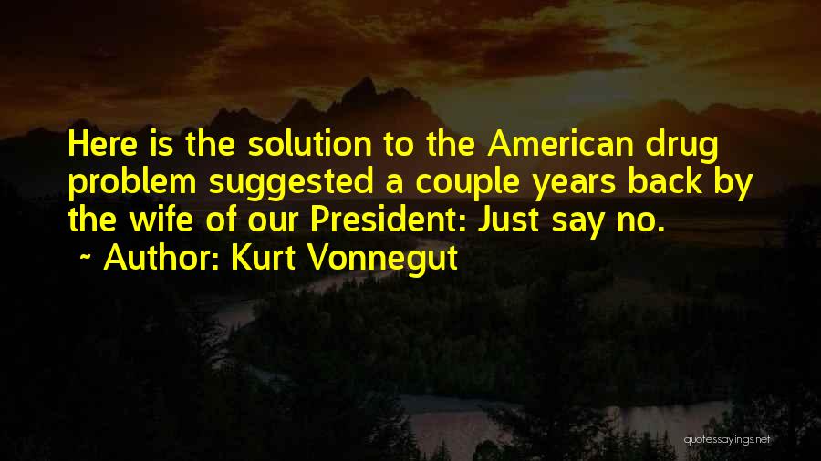 Kurt Vonnegut Quotes: Here Is The Solution To The American Drug Problem Suggested A Couple Years Back By The Wife Of Our President: