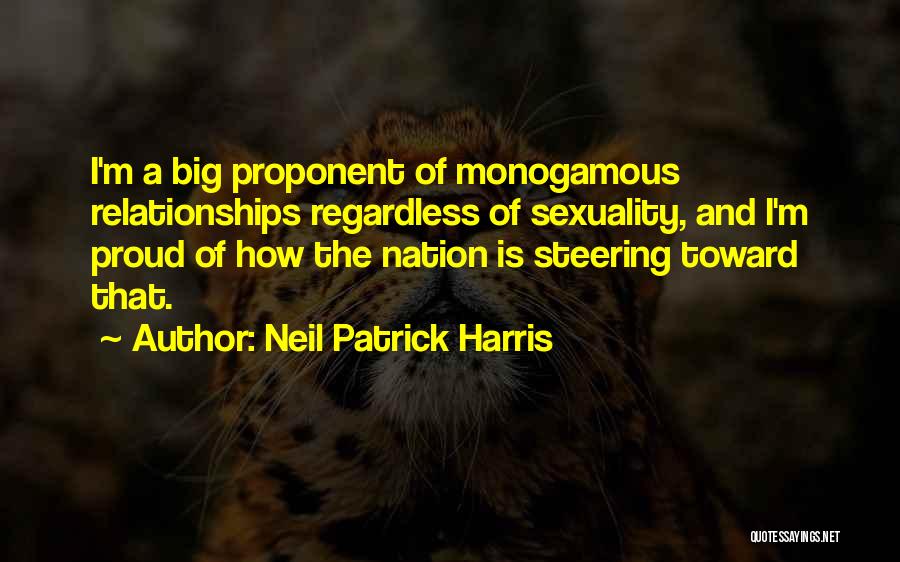 Neil Patrick Harris Quotes: I'm A Big Proponent Of Monogamous Relationships Regardless Of Sexuality, And I'm Proud Of How The Nation Is Steering Toward